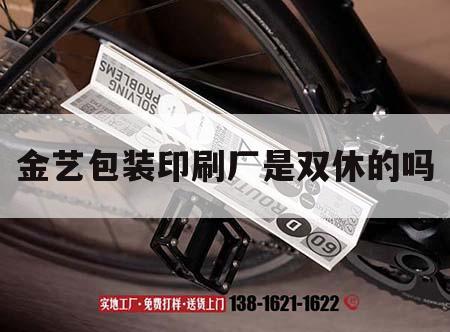 金藝包裝印刷廠是雙休的嗎｜廣州市花都區金藝包裝印刷廠怎么樣